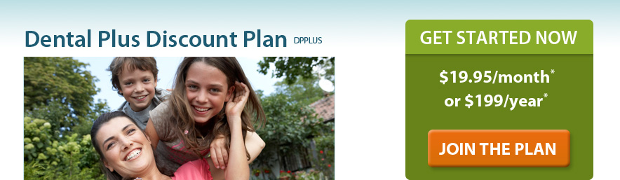 Dental Plus Discount Plan - Get started now - $19.95/month or $199 per year. Plus a one-time non-refundable processing fee of $20. 