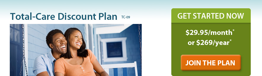 Total-Care Discount Plan - Get started now - $29.95/month or $269 per year. Plus a one-time non-refundable processing fee of $20. 