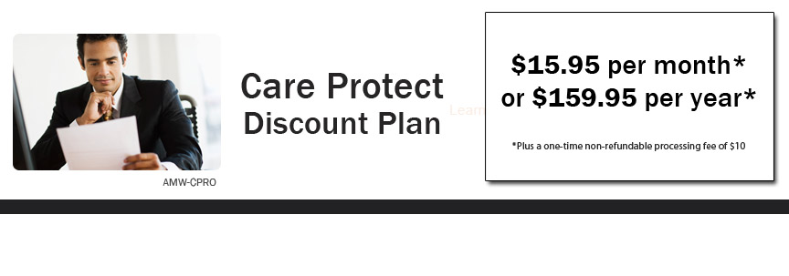 Care Protect Discount Plan $15.95 per month* or 159.95 per year* *Plus a one-time non-refundable processing fee of $10